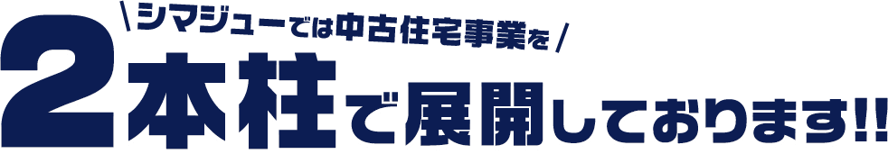 シマジューでは中古住宅事業を2本柱で展開しております展開しております!!
