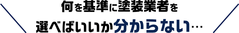 何を基準に塗装業者を選べばいいか分からない…